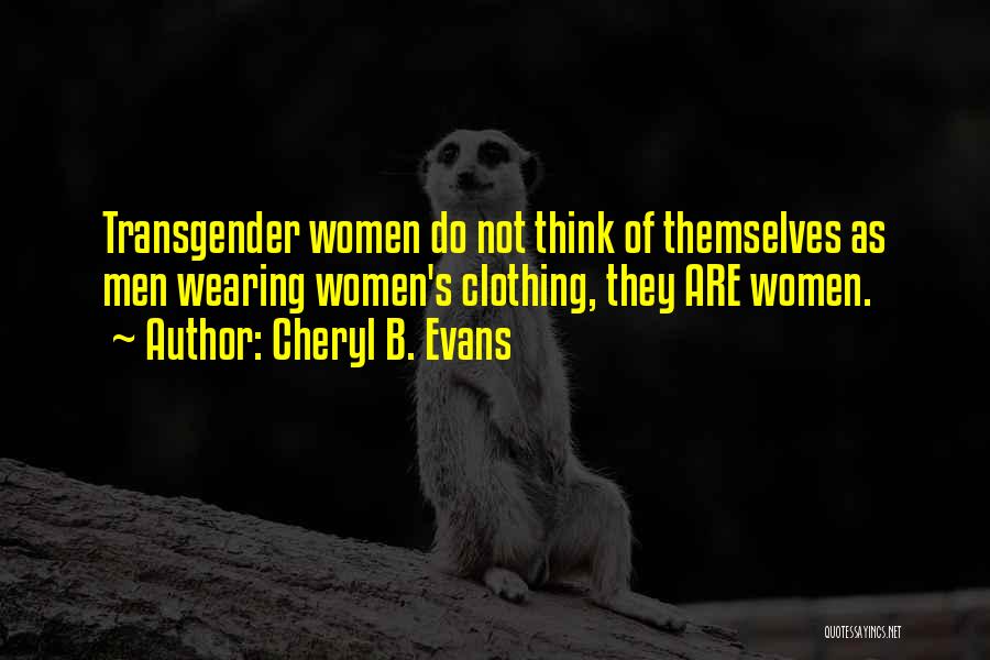Cheryl B. Evans Quotes: Transgender Women Do Not Think Of Themselves As Men Wearing Women's Clothing, They Are Women.