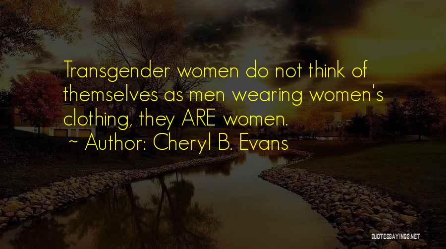 Cheryl B. Evans Quotes: Transgender Women Do Not Think Of Themselves As Men Wearing Women's Clothing, They Are Women.