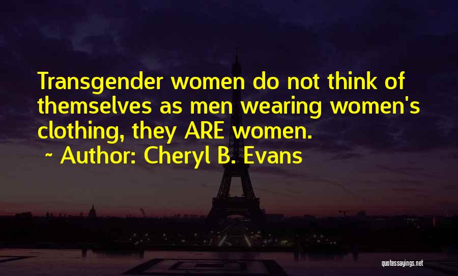 Cheryl B. Evans Quotes: Transgender Women Do Not Think Of Themselves As Men Wearing Women's Clothing, They Are Women.