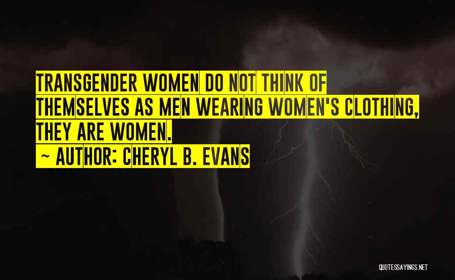 Cheryl B. Evans Quotes: Transgender Women Do Not Think Of Themselves As Men Wearing Women's Clothing, They Are Women.