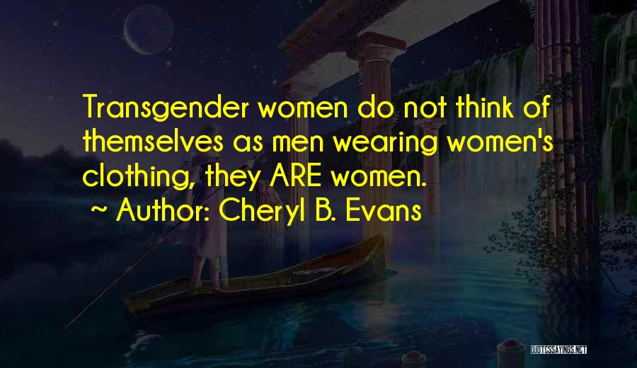 Cheryl B. Evans Quotes: Transgender Women Do Not Think Of Themselves As Men Wearing Women's Clothing, They Are Women.