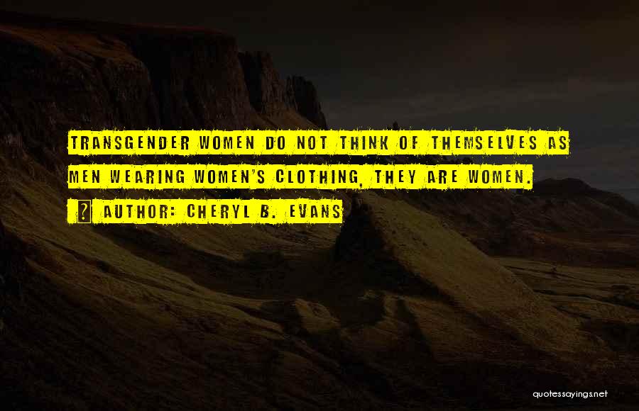 Cheryl B. Evans Quotes: Transgender Women Do Not Think Of Themselves As Men Wearing Women's Clothing, They Are Women.