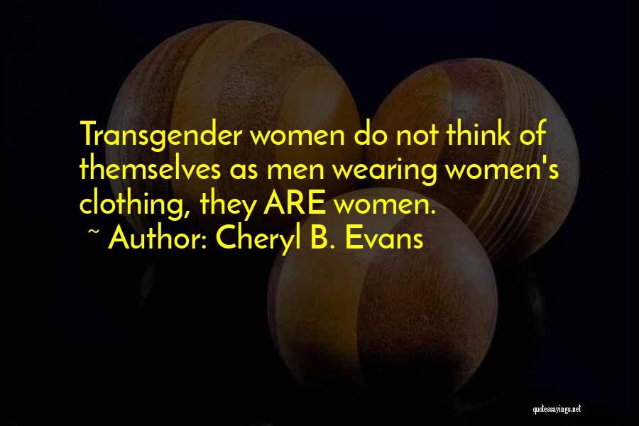 Cheryl B. Evans Quotes: Transgender Women Do Not Think Of Themselves As Men Wearing Women's Clothing, They Are Women.