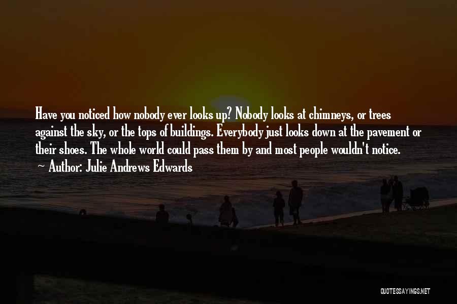 Julie Andrews Edwards Quotes: Have You Noticed How Nobody Ever Looks Up? Nobody Looks At Chimneys, Or Trees Against The Sky, Or The Tops
