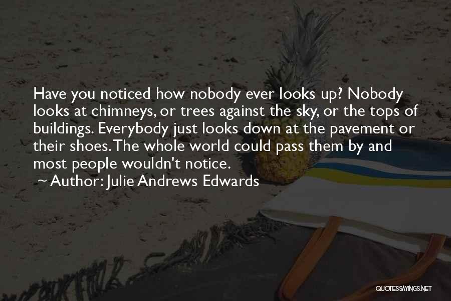 Julie Andrews Edwards Quotes: Have You Noticed How Nobody Ever Looks Up? Nobody Looks At Chimneys, Or Trees Against The Sky, Or The Tops