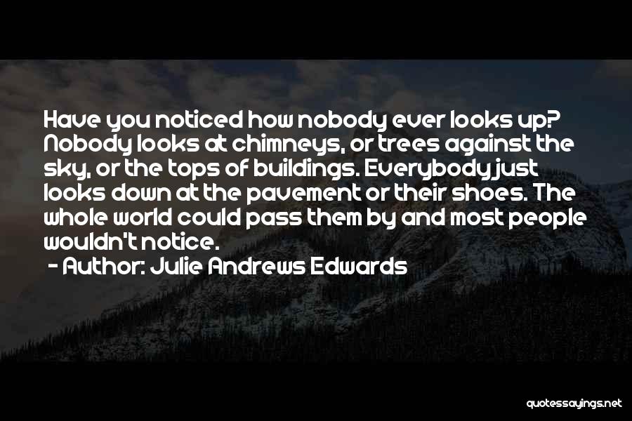 Julie Andrews Edwards Quotes: Have You Noticed How Nobody Ever Looks Up? Nobody Looks At Chimneys, Or Trees Against The Sky, Or The Tops