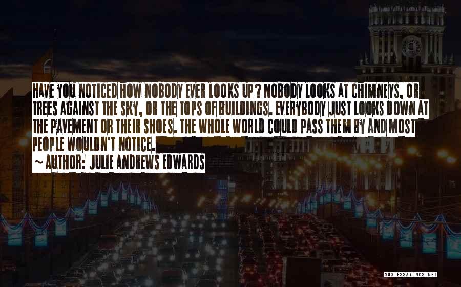 Julie Andrews Edwards Quotes: Have You Noticed How Nobody Ever Looks Up? Nobody Looks At Chimneys, Or Trees Against The Sky, Or The Tops