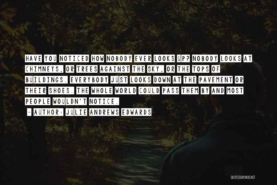 Julie Andrews Edwards Quotes: Have You Noticed How Nobody Ever Looks Up? Nobody Looks At Chimneys, Or Trees Against The Sky, Or The Tops
