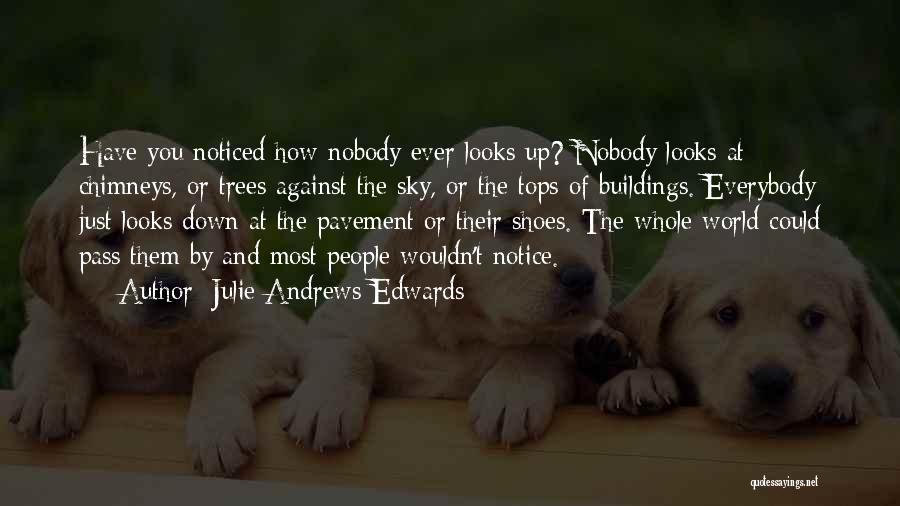 Julie Andrews Edwards Quotes: Have You Noticed How Nobody Ever Looks Up? Nobody Looks At Chimneys, Or Trees Against The Sky, Or The Tops