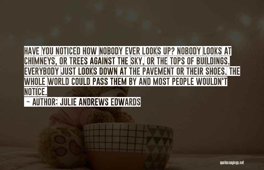 Julie Andrews Edwards Quotes: Have You Noticed How Nobody Ever Looks Up? Nobody Looks At Chimneys, Or Trees Against The Sky, Or The Tops