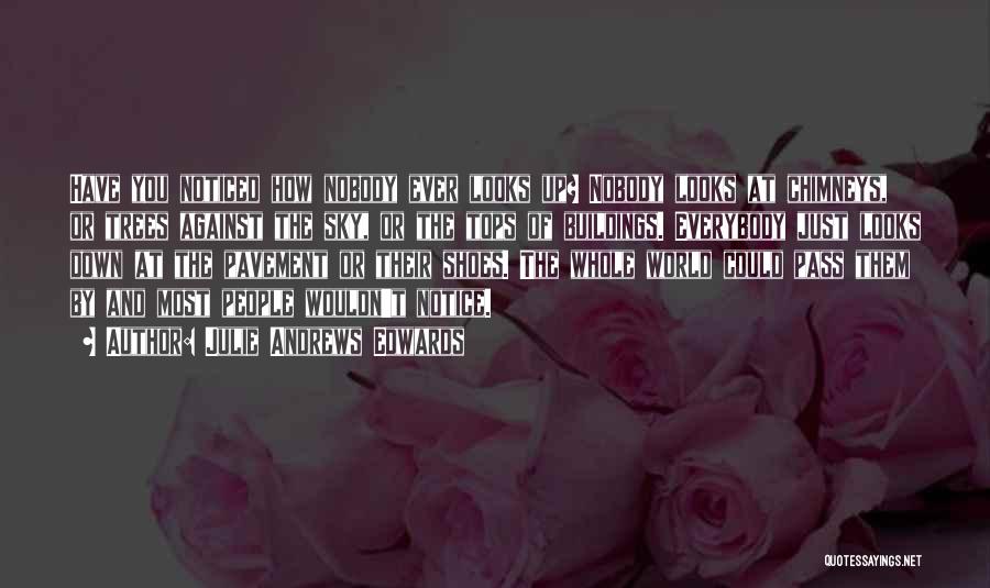 Julie Andrews Edwards Quotes: Have You Noticed How Nobody Ever Looks Up? Nobody Looks At Chimneys, Or Trees Against The Sky, Or The Tops