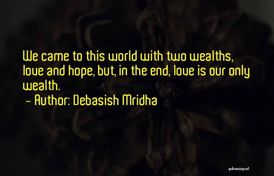 Debasish Mridha Quotes: We Came To This World With Two Wealths, Love And Hope, But, In The End, Love Is Our Only Wealth.