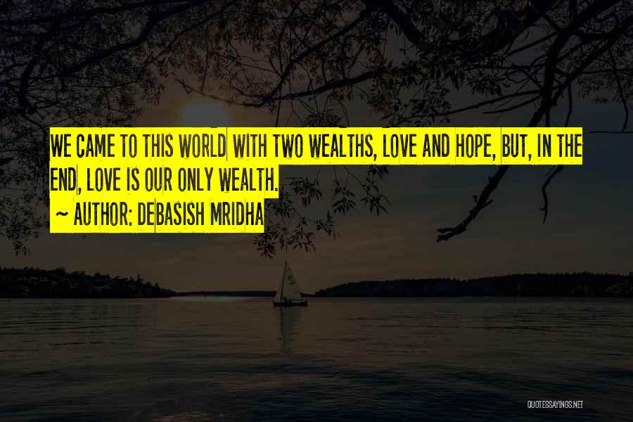 Debasish Mridha Quotes: We Came To This World With Two Wealths, Love And Hope, But, In The End, Love Is Our Only Wealth.