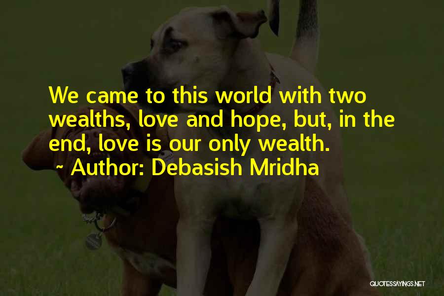 Debasish Mridha Quotes: We Came To This World With Two Wealths, Love And Hope, But, In The End, Love Is Our Only Wealth.