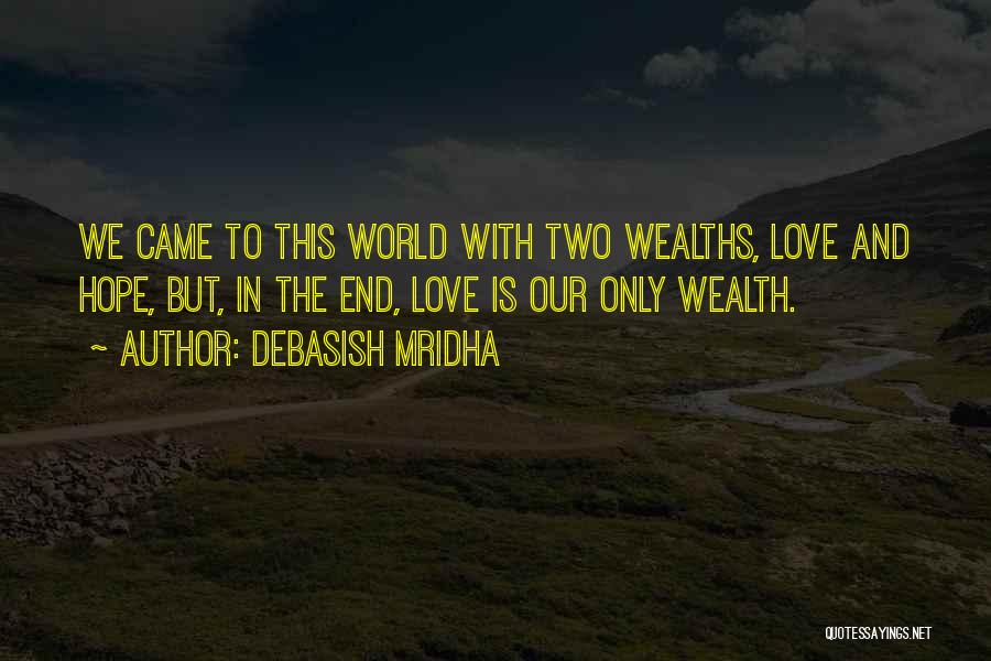 Debasish Mridha Quotes: We Came To This World With Two Wealths, Love And Hope, But, In The End, Love Is Our Only Wealth.