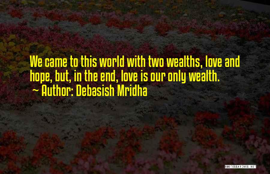 Debasish Mridha Quotes: We Came To This World With Two Wealths, Love And Hope, But, In The End, Love Is Our Only Wealth.
