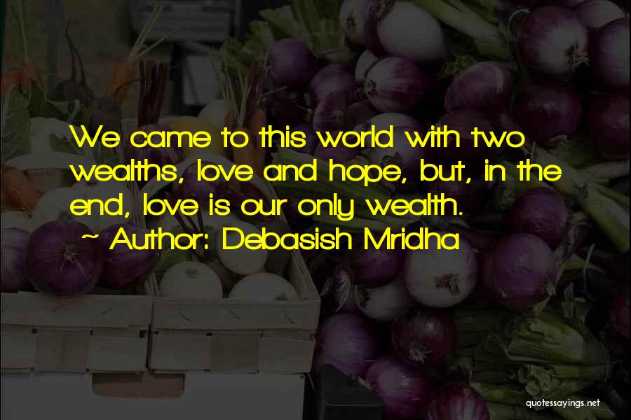 Debasish Mridha Quotes: We Came To This World With Two Wealths, Love And Hope, But, In The End, Love Is Our Only Wealth.
