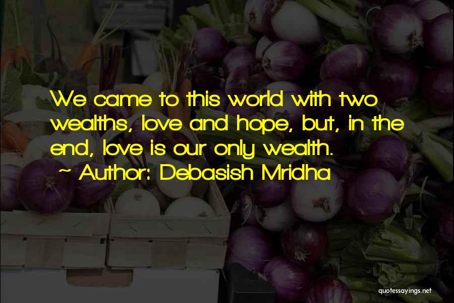 Debasish Mridha Quotes: We Came To This World With Two Wealths, Love And Hope, But, In The End, Love Is Our Only Wealth.