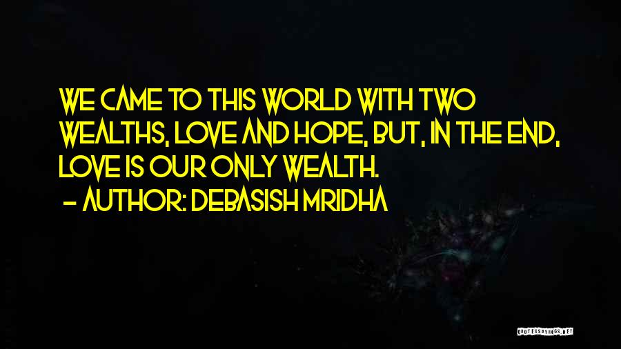 Debasish Mridha Quotes: We Came To This World With Two Wealths, Love And Hope, But, In The End, Love Is Our Only Wealth.