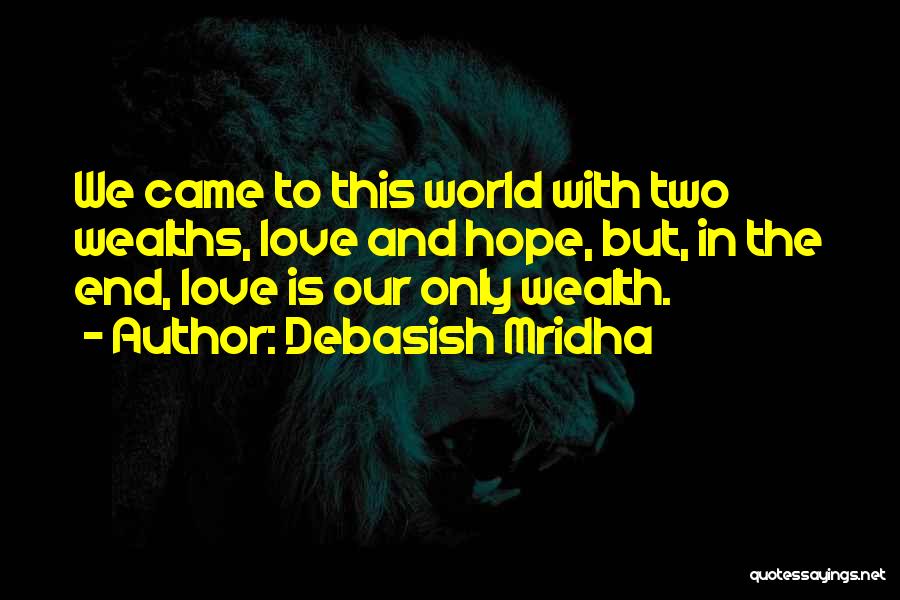 Debasish Mridha Quotes: We Came To This World With Two Wealths, Love And Hope, But, In The End, Love Is Our Only Wealth.