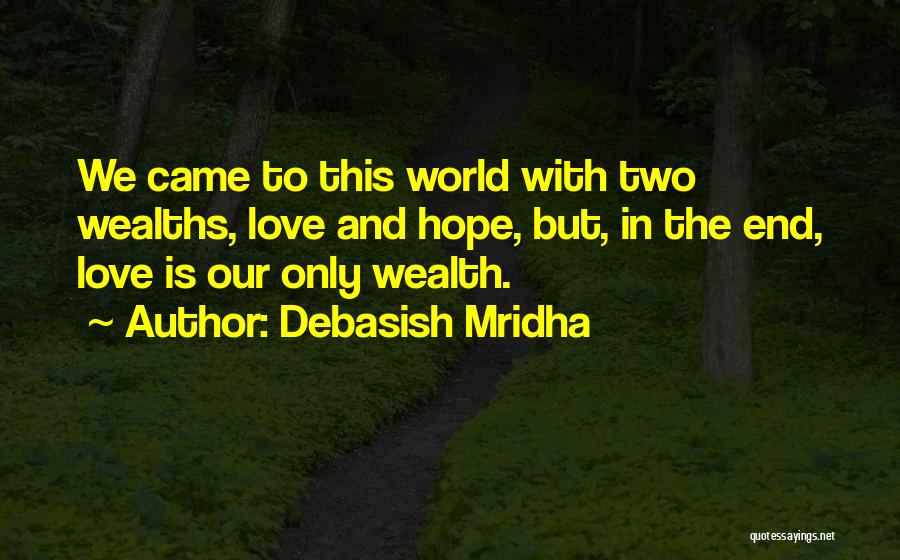 Debasish Mridha Quotes: We Came To This World With Two Wealths, Love And Hope, But, In The End, Love Is Our Only Wealth.