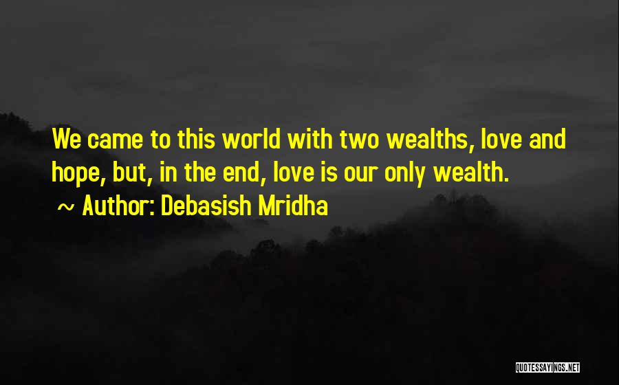 Debasish Mridha Quotes: We Came To This World With Two Wealths, Love And Hope, But, In The End, Love Is Our Only Wealth.