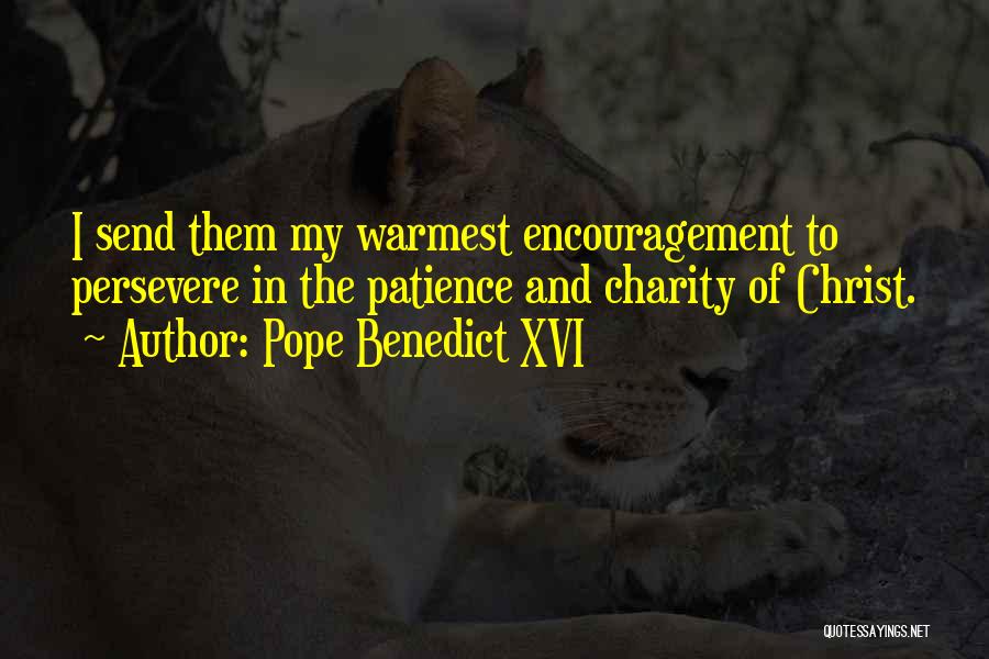 Pope Benedict XVI Quotes: I Send Them My Warmest Encouragement To Persevere In The Patience And Charity Of Christ.