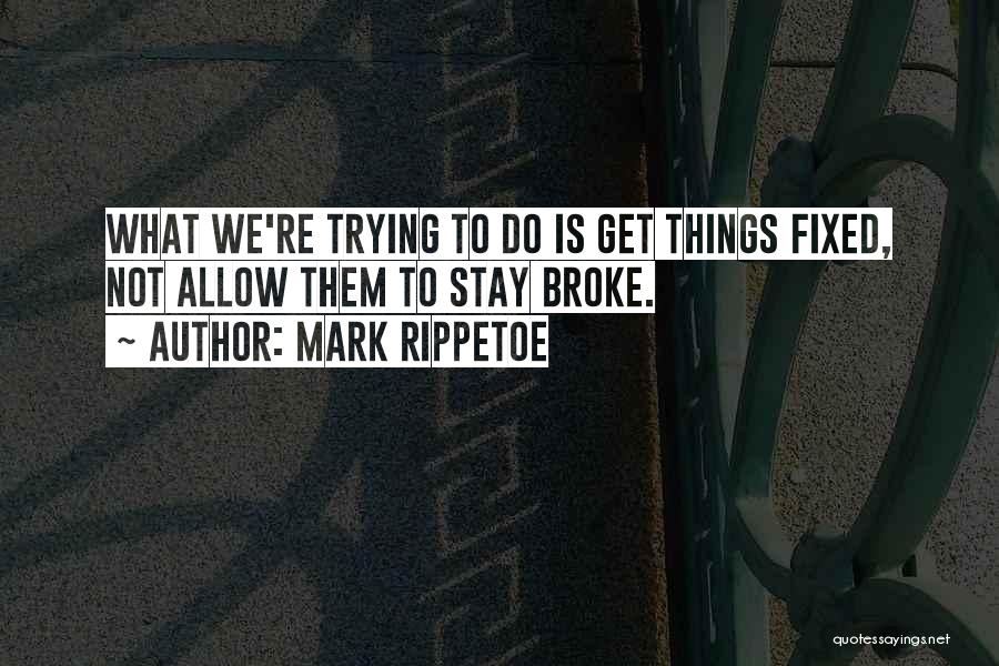 Mark Rippetoe Quotes: What We're Trying To Do Is Get Things Fixed, Not Allow Them To Stay Broke.