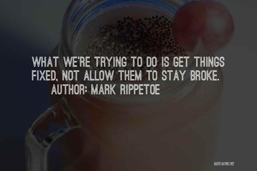 Mark Rippetoe Quotes: What We're Trying To Do Is Get Things Fixed, Not Allow Them To Stay Broke.