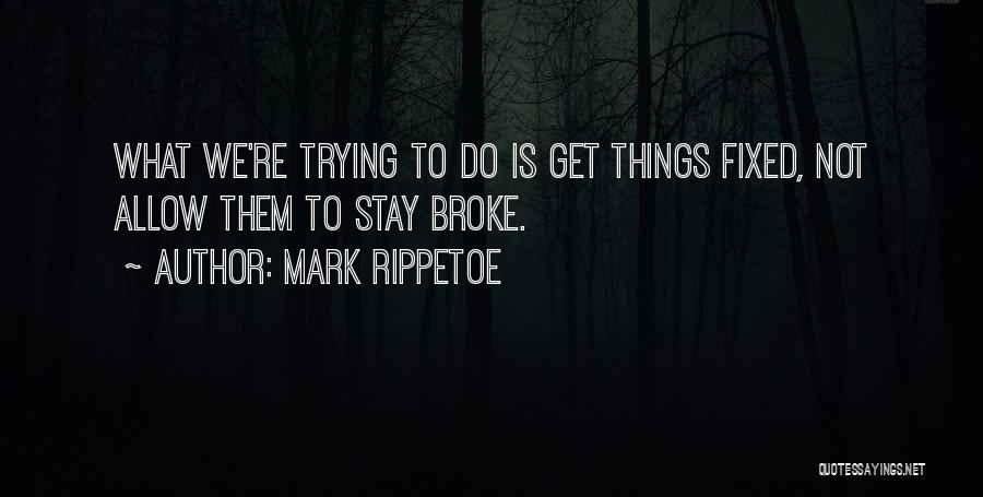 Mark Rippetoe Quotes: What We're Trying To Do Is Get Things Fixed, Not Allow Them To Stay Broke.