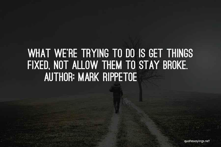 Mark Rippetoe Quotes: What We're Trying To Do Is Get Things Fixed, Not Allow Them To Stay Broke.