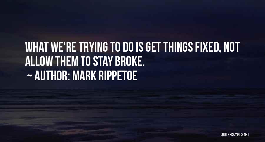 Mark Rippetoe Quotes: What We're Trying To Do Is Get Things Fixed, Not Allow Them To Stay Broke.