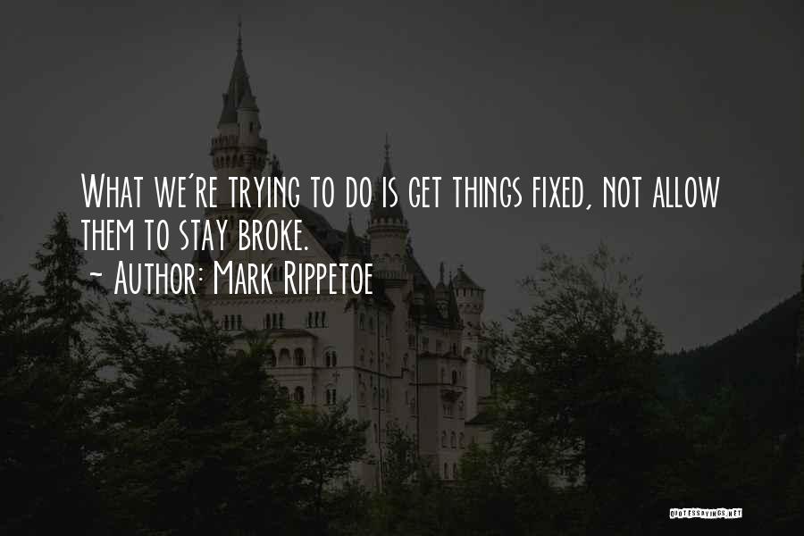 Mark Rippetoe Quotes: What We're Trying To Do Is Get Things Fixed, Not Allow Them To Stay Broke.