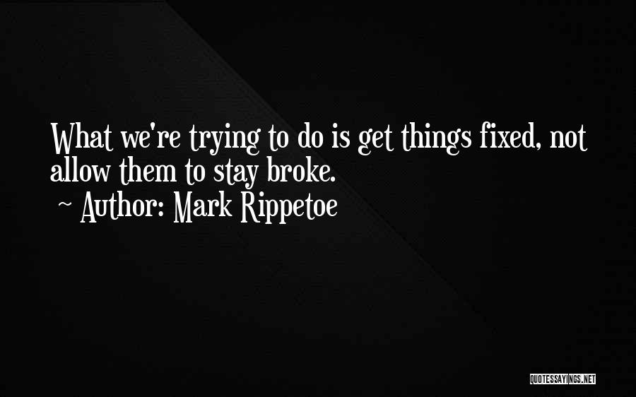 Mark Rippetoe Quotes: What We're Trying To Do Is Get Things Fixed, Not Allow Them To Stay Broke.