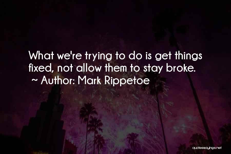 Mark Rippetoe Quotes: What We're Trying To Do Is Get Things Fixed, Not Allow Them To Stay Broke.