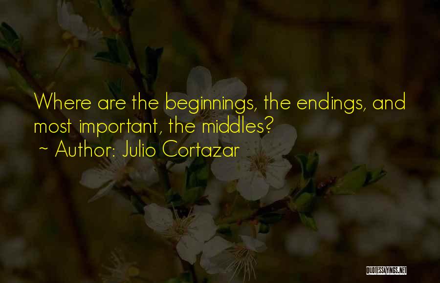 Julio Cortazar Quotes: Where Are The Beginnings, The Endings, And Most Important, The Middles?