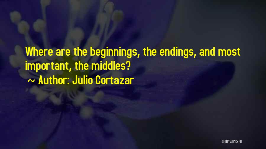 Julio Cortazar Quotes: Where Are The Beginnings, The Endings, And Most Important, The Middles?