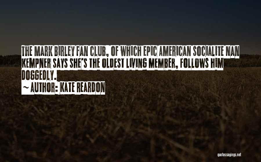 Kate Reardon Quotes: The Mark Birley Fan Club, Of Which Epic American Socialite Nan Kempner Says She's The Oldest Living Member, Follows Him