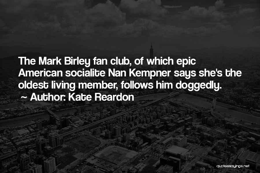 Kate Reardon Quotes: The Mark Birley Fan Club, Of Which Epic American Socialite Nan Kempner Says She's The Oldest Living Member, Follows Him