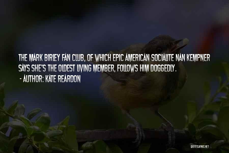 Kate Reardon Quotes: The Mark Birley Fan Club, Of Which Epic American Socialite Nan Kempner Says She's The Oldest Living Member, Follows Him