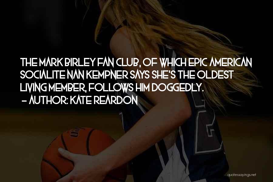 Kate Reardon Quotes: The Mark Birley Fan Club, Of Which Epic American Socialite Nan Kempner Says She's The Oldest Living Member, Follows Him