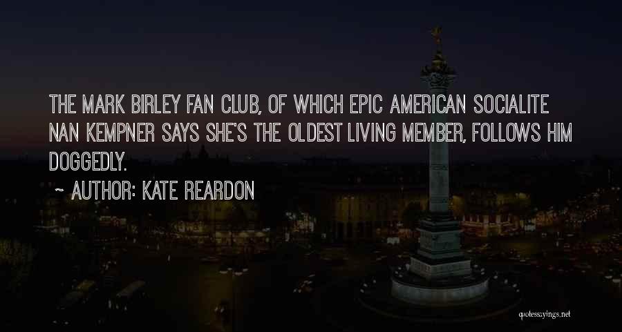 Kate Reardon Quotes: The Mark Birley Fan Club, Of Which Epic American Socialite Nan Kempner Says She's The Oldest Living Member, Follows Him