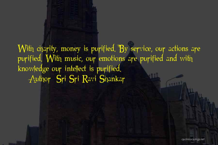 Sri Sri Ravi Shankar Quotes: With Charity, Money Is Purified. By Service, Our Actions Are Purified. With Music, Our Emotions Are Purified And With Knowledge