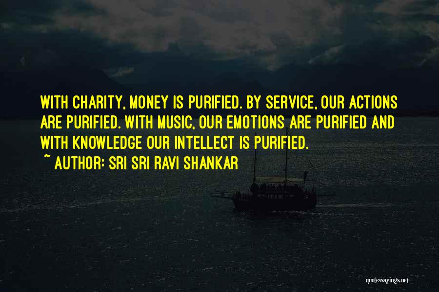 Sri Sri Ravi Shankar Quotes: With Charity, Money Is Purified. By Service, Our Actions Are Purified. With Music, Our Emotions Are Purified And With Knowledge