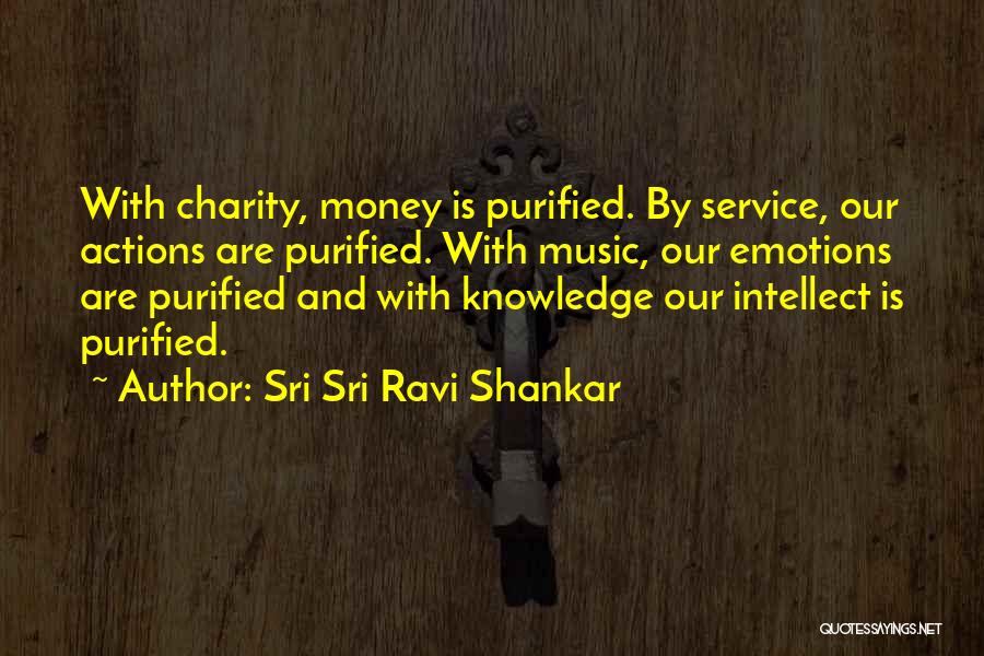 Sri Sri Ravi Shankar Quotes: With Charity, Money Is Purified. By Service, Our Actions Are Purified. With Music, Our Emotions Are Purified And With Knowledge