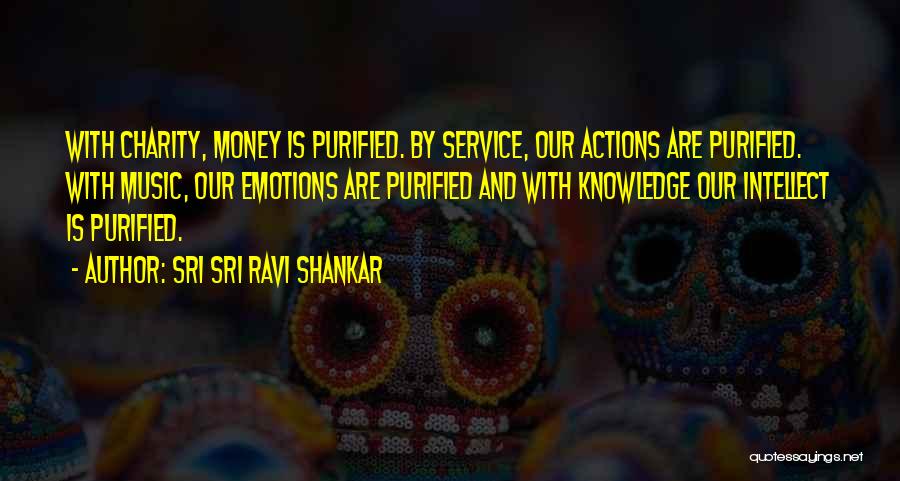 Sri Sri Ravi Shankar Quotes: With Charity, Money Is Purified. By Service, Our Actions Are Purified. With Music, Our Emotions Are Purified And With Knowledge