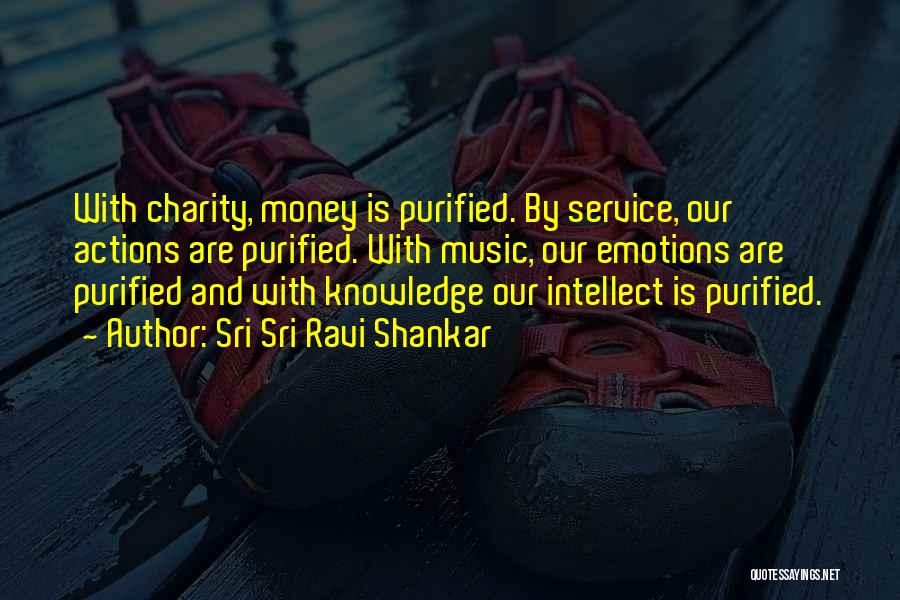 Sri Sri Ravi Shankar Quotes: With Charity, Money Is Purified. By Service, Our Actions Are Purified. With Music, Our Emotions Are Purified And With Knowledge