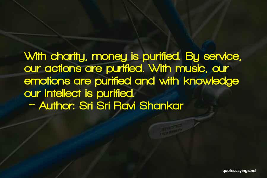 Sri Sri Ravi Shankar Quotes: With Charity, Money Is Purified. By Service, Our Actions Are Purified. With Music, Our Emotions Are Purified And With Knowledge