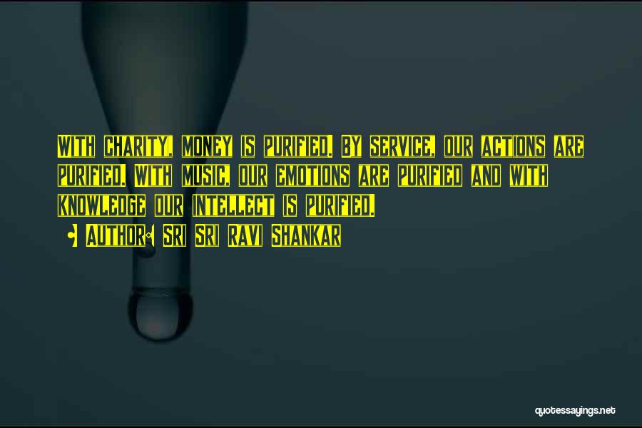 Sri Sri Ravi Shankar Quotes: With Charity, Money Is Purified. By Service, Our Actions Are Purified. With Music, Our Emotions Are Purified And With Knowledge