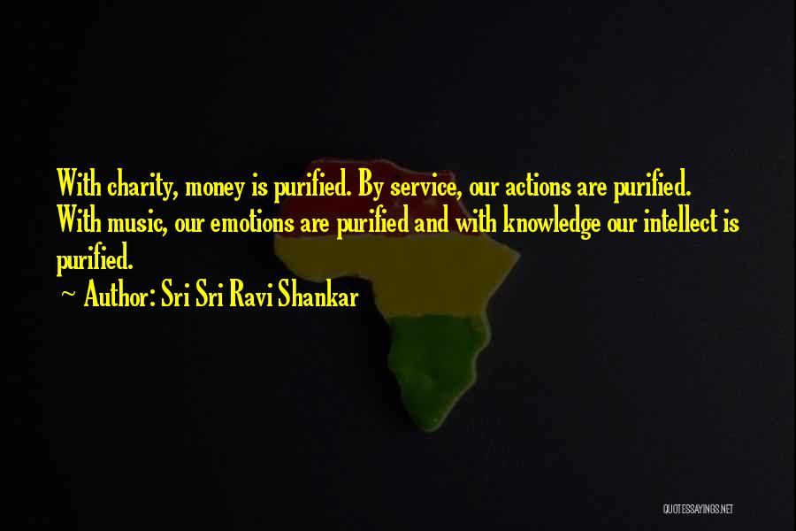 Sri Sri Ravi Shankar Quotes: With Charity, Money Is Purified. By Service, Our Actions Are Purified. With Music, Our Emotions Are Purified And With Knowledge